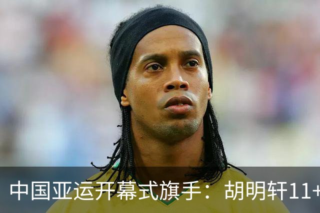 中国亚运开幕式旗手：胡明轩11+4，男篮77-97输给日本，无缘决赛